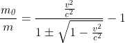 \frac{\mathit{m_0}}{m}=\frac{\frac{{{v}^{2}}}{{{c}^{2}}}}{1\pm \sqrt{1-\frac{{{v}^{2}}}{{{c}^{2}}}}}-1